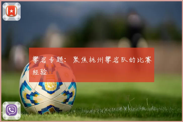 攀岩专题：聚焦杭州攀岩队的比赛经验