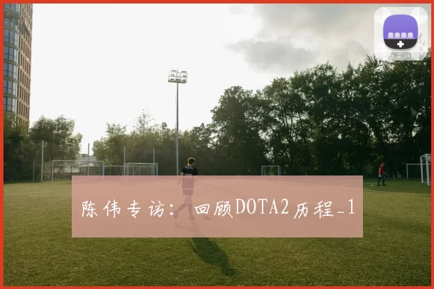 陈伟专访：回顾DOTA2历程_1