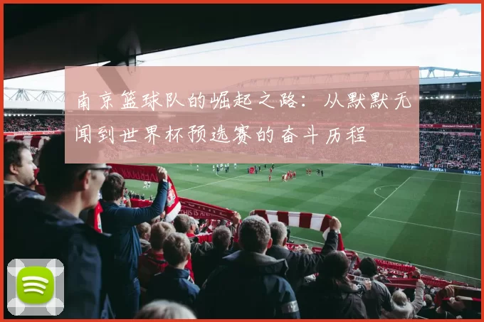 南京篮球队的崛起之路：从默默无闻到世界杯预选赛的奋斗历程