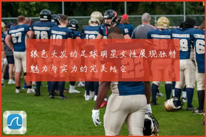 银色头发的足球明星女性展现独特魅力与实力的完美结合