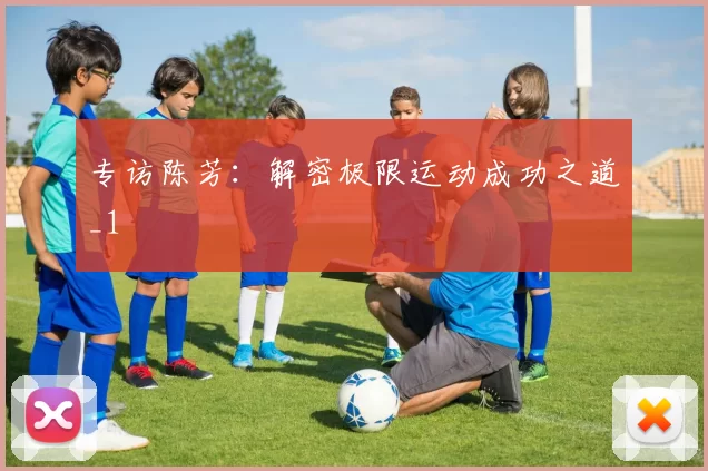 专访陈芳：解密极限运动成功之道_1