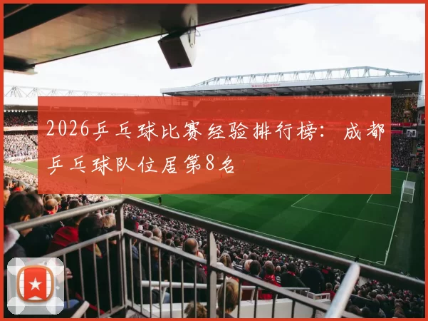 2026乒乓球比赛经验排行榜：成都乒乓球队位居第8名