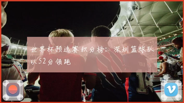 世界杯预选赛积分榜：深圳篮球队以52分领跑