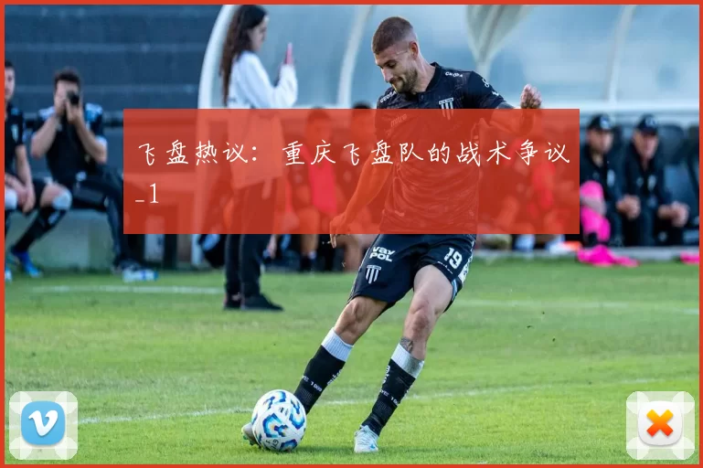 飞盘热议：重庆飞盘队的战术争议_1