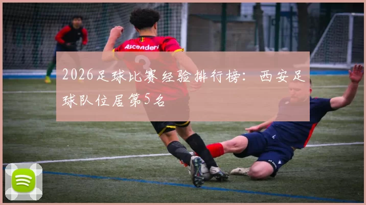 2026足球比赛经验排行榜：西安足球队位居第5名